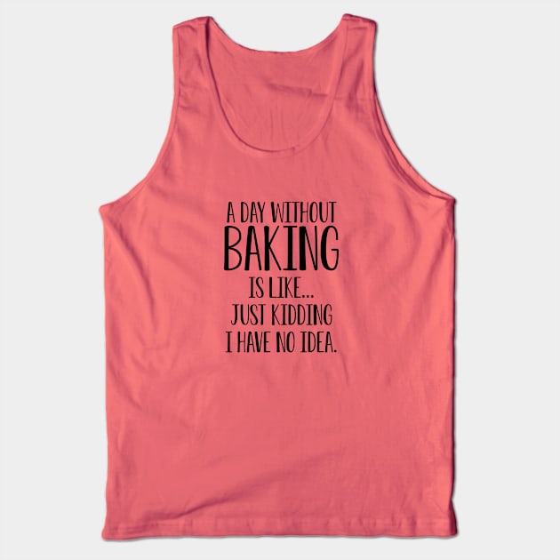 A Day Without Baking Is Like I Have No Idea Tank Top by kmcollectible